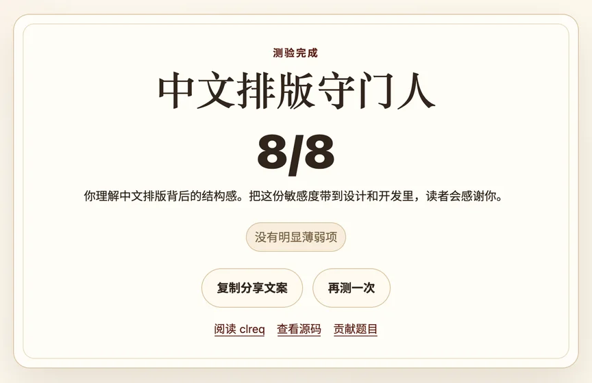 网页截图。
测验完成
中文排版守门人，标题。

8/8

你理解中文排版背后的结构感。把这份敏感度带到设计和开发里，读者会感谢你。
没有明显薄弱项
阅读 clreq，链接。
查看源码，链接。
贡献题目，链接。
