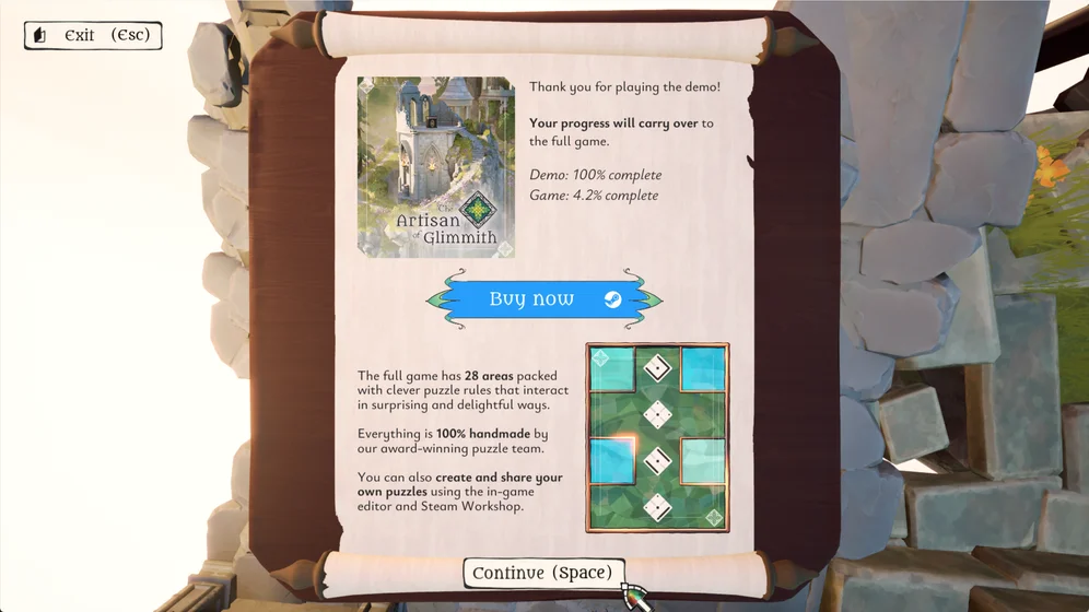 Game screenshot:

Thank you for playing the demo!
Your progress will carry over to the full game.
Demo: 100% complete
Game: 4.2% complete

[Buy now]

The full game has 28 areas packed with clever puzzle rules that interact in surprising and delightful ways.
Everything is 100% handmade by our award-winning puzzle team.
You can also create and share your own puzzles using the in-game editor and Steam Workshop.

[Continue (Space)]
